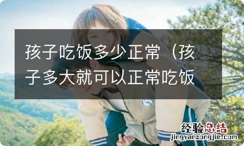孩子多大就可以正常吃饭了 孩子吃饭多少正常