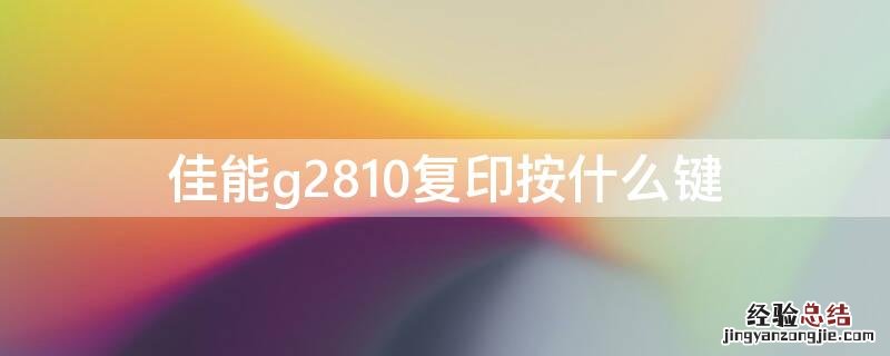 佳能g2810按键说明 佳能g2810复印按什么键