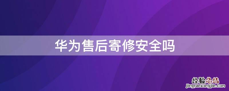 华为售后寄修安全吗