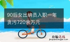 90后女出纳员入职一年贪污720余万元