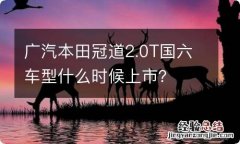 广汽本田冠道2.0T国六车型什么时候上市？