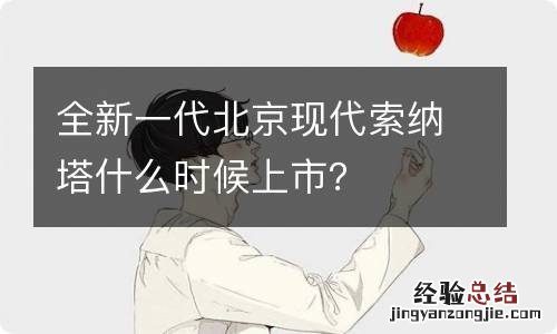 全新一代北京现代索纳塔什么时候上市？