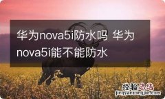 华为nova5i防水吗 华为nova5i能不能防水