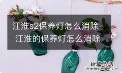 江淮s2保养灯怎么消除 江淮的保养灯怎么消除