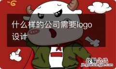 什么样的公司需要logo设计