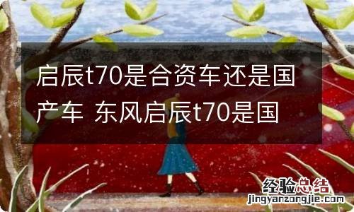 启辰t70是合资车还是国产车 东风启辰t70是国产还是合资