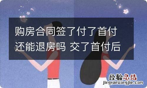 购房合同签了付了首付还能退房吗 交了首付后悔了能退吗