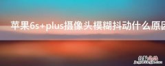 iPhone6s plus摄像头模糊抖动什么原因