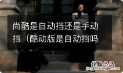 酷动版是自动挡吗 尚酷是自动挡还是手动挡