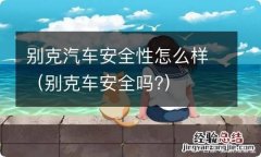 别克车安全吗? 别克汽车安全性怎么样