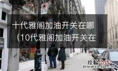 10代雅阁加油开关在哪个位置图 十代雅阁加油开关在哪