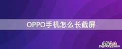 OPPO手机怎么长截屏 oppo手机怎么长截屏视频教程