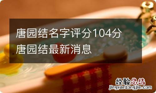 唐园结名字评分104分 唐园结最新消息