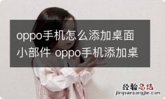 oppo手机怎么添加桌面小部件 oppo手机添加桌面小部件的方法