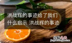 洪战辉的事迹给了我们什么启示 洪战辉的事迹给了人们什么启示