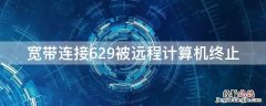 宽带连接629被远程计算机终止