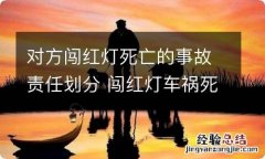 对方闯红灯死亡的事故责任划分 闯红灯车祸死亡责任划分责任