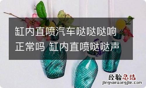 缸内直喷汽车哒哒哒响正常吗 缸内直喷哒哒声