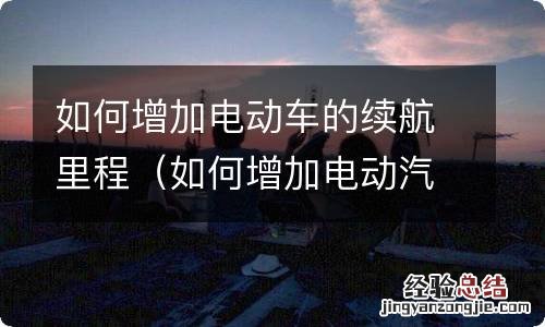 如何增加电动汽车续航里程 如何增加电动车的续航里程