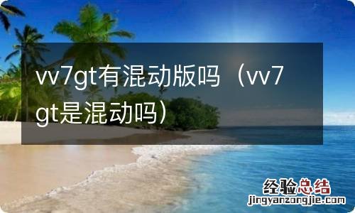 vv7gt是混动吗 vv7gt有混动版吗