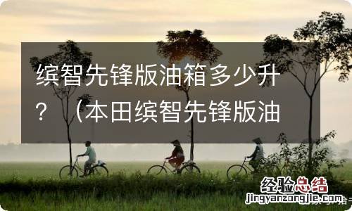 本田缤智先锋版油箱多少升 缤智先锋版油箱多少升？