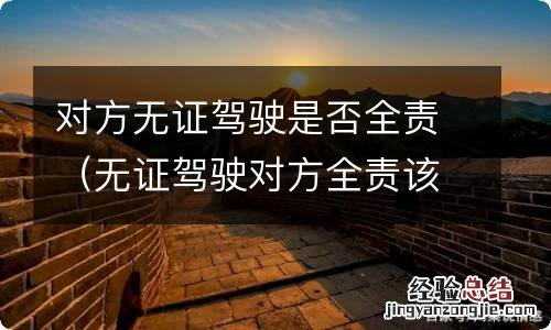 无证驾驶对方全责该如何划分责任 对方无证驾驶是否全责