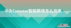 华为眼镜eyewear2怎么充电 华为Eyewear智能眼镜怎么充电