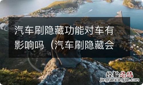 汽车刷隐藏会不会有什么影响 汽车刷隐藏功能对车有影响吗