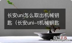 长安uni-t机械钥匙怎么打开 长安uni怎么取出机械钥匙