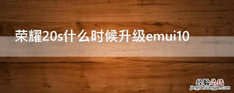 荣耀20s什么时候升级emui10