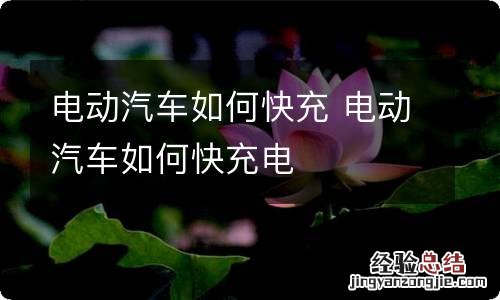 电动汽车如何快充 电动汽车如何快充电