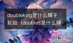 doubles是什么牌子的轮胎 doubleking是什么牌子轮胎