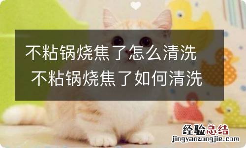 不粘锅烧焦了怎么清洗 不粘锅烧焦了如何清洗
