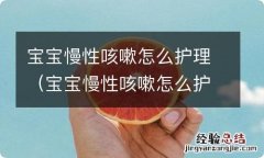 宝宝慢性咳嗽怎么护理好 宝宝慢性咳嗽怎么护理