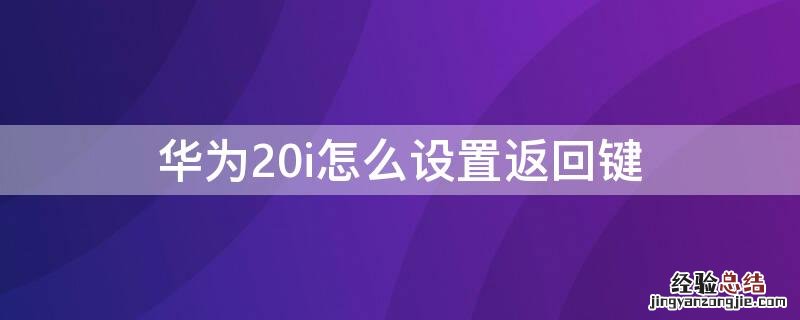 华为20i怎么设置返回键 华为20怎么把返回键调出来