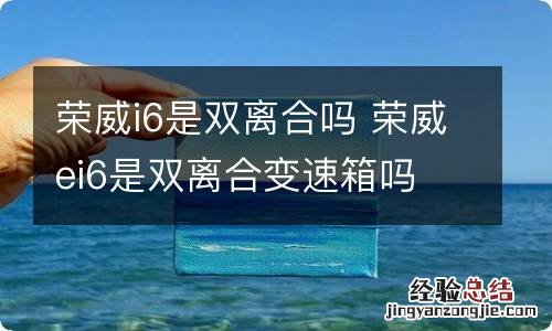 荣威i6是双离合吗 荣威ei6是双离合变速箱吗