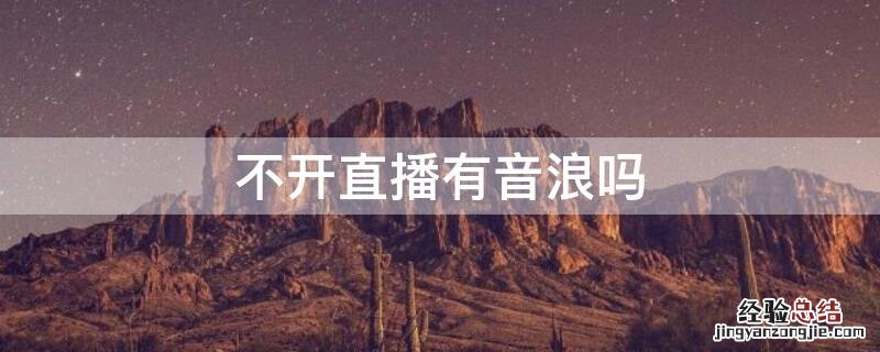 不直播的时候怎么看音浪 不开直播有音浪吗