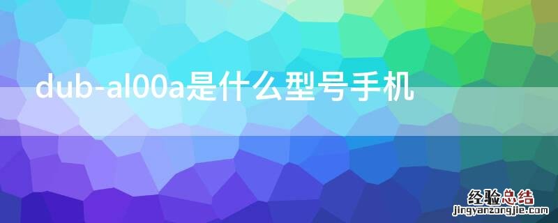 dub-al00a是什么型号手机 DUB-AL00是什么型号手机