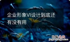 企业形象VI设计到底还有没有用