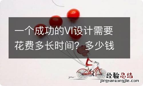 一个成功的VI设计需要花费多长时间？多少钱？