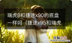 捷途x95和瑞虎8 瑞虎8和捷途x90的底盘一样吗