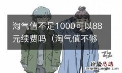 淘气值不够1000就不能续费88会员吗 淘气值不足1000可以88元续费吗