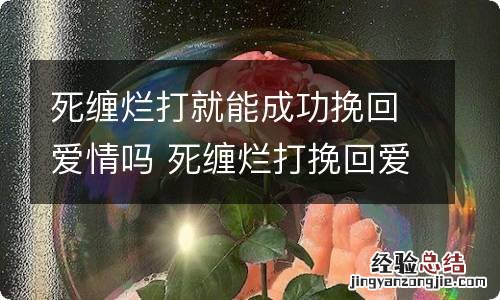 死缠烂打就能成功挽回爱情吗 死缠烂打挽回爱情可行吗