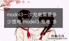 model3一次充电需要多少度电 model3 充电 多少度