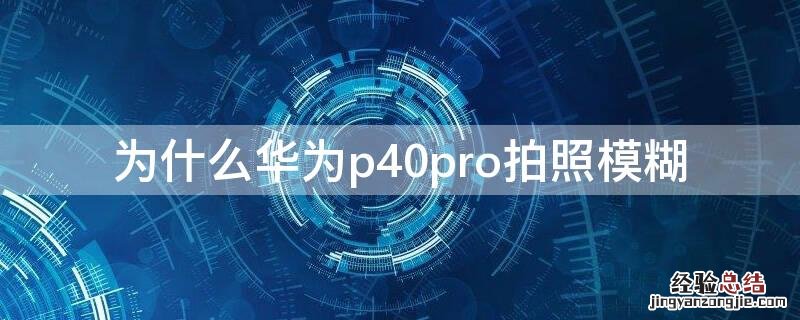 为什么华为P40拍照模糊