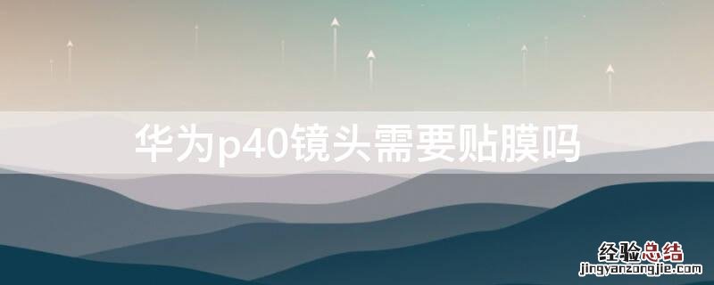华为p40镜头需要贴膜吗