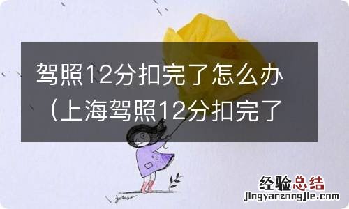 上海驾照12分扣完了怎么办 驾照12分扣完了怎么办