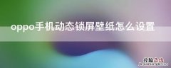 oppo手机怎样设置动态锁屏壁纸 oppo手机动态锁屏壁纸怎么设置