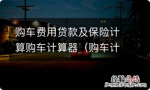 购车计算器贷款算法 购车费用贷款及保险计算购车计算器