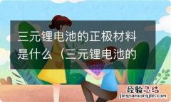 三元锂电池的正负极材料是什么 三元锂电池的正极材料是什么